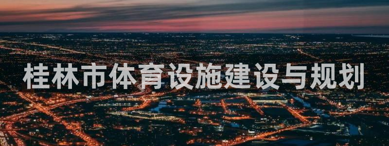 意昂体育4招商电话号码是多少号：桂林市体育设施建设与