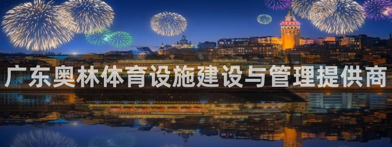 意昂4娱乐是那个系列的台子：广东奥林体育设施建设与管