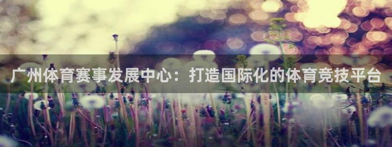 意昂体育4招商电话是多少啊：广州体育赛事发展中心：打