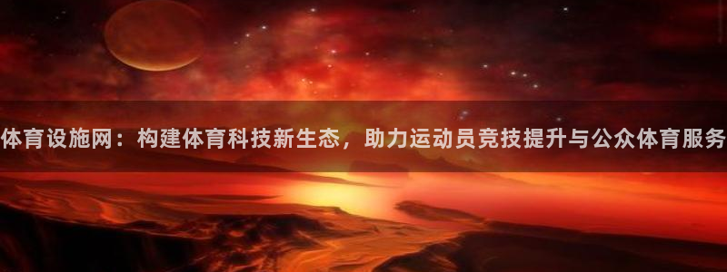 意昂平台体育：体育设施网：构建体育科技新生态，助力运