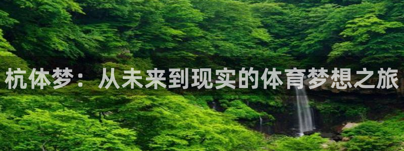 意昂4集团官网首页网址：杭体梦：从未来到现实的体育梦