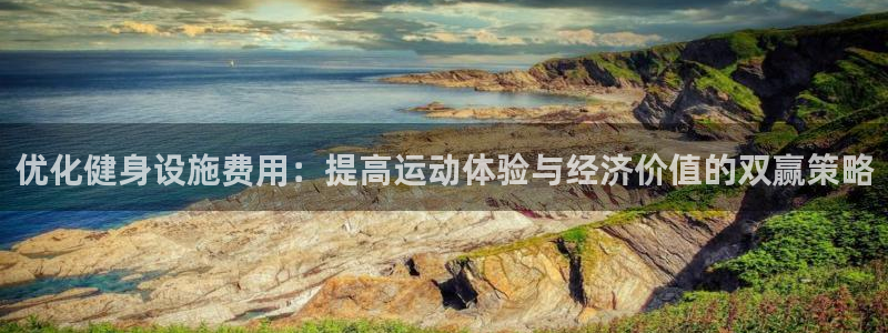 意昂4开户：优化健身设施费用：提高运动体验与经济价值