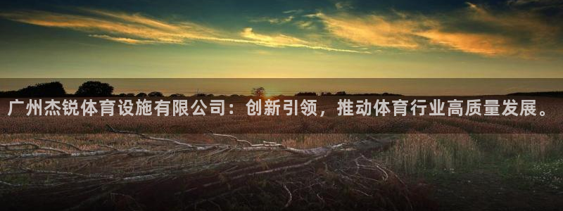 意昂体育4平台是正规平台吗知乎：广州杰锐体育设施有限