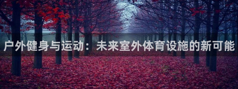 意昂4集团官网首页：户外健身与运动：未来室外体育设施