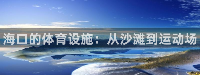 意昂体育4官方客服电话：海口的体育设施：从沙滩到运动