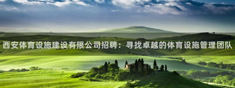 意昂4娱乐：西安体育设施建设有限公司招聘：寻找卓越的