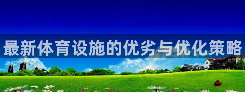 海南意昂体育4发展怎么样：最新体育设施的优劣与优化策