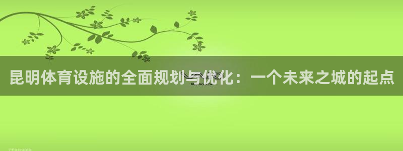 意昂体育4招商电话是多少啊：昆明体育设施的全面规划与