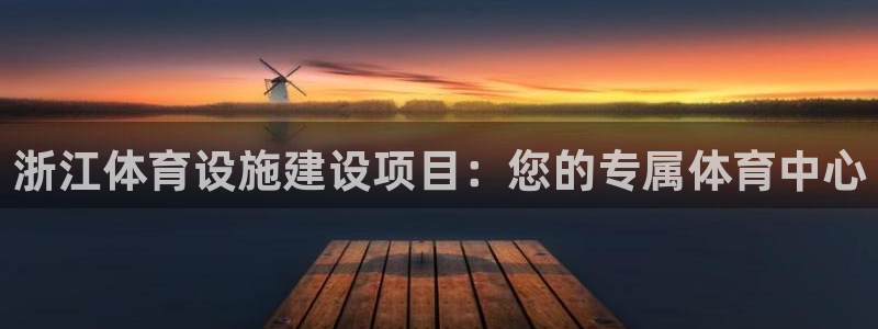 意昂4集团官网网址：浙江体育设施建设项目：您的专属体