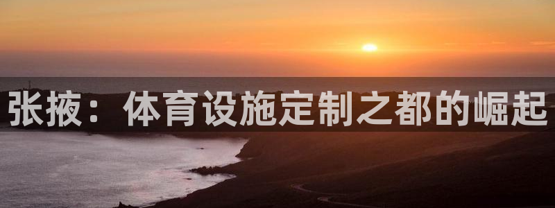 意昂4娱乐代理怎么样：张掖：体育设施定制之都的崛起