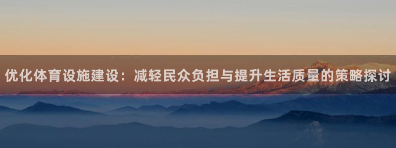 意昂体育4联系电话：优化体育设施建设：减轻民众负担与