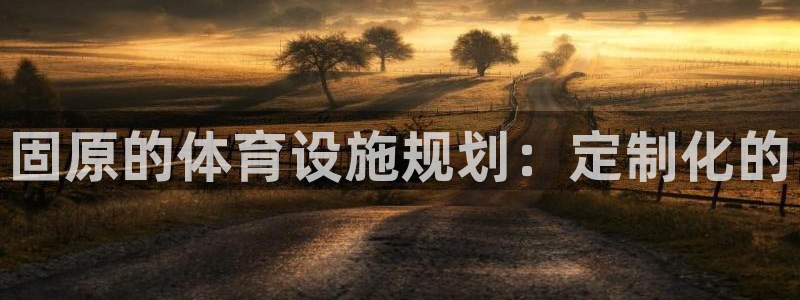 意昂体育4招商电话地址是多少：固原的体育设施规划：定