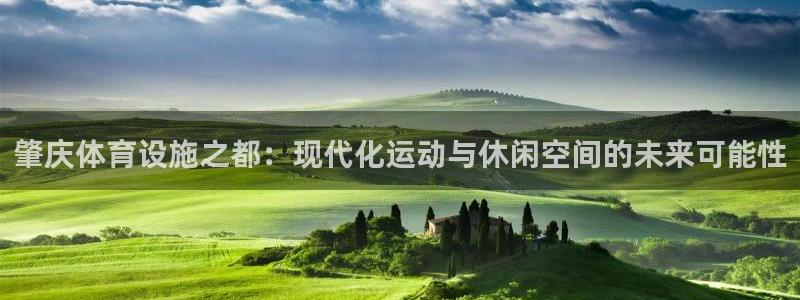 意昂体育4娱乐：肇庆体育设施之都：现代化运动与休闲空