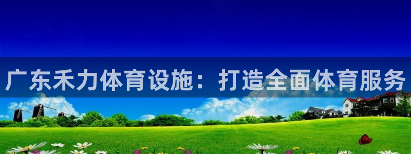 意昂体育4：广东禾力体育设施：打造全面体育服务