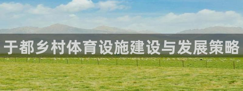 意昂体育4平台是正规平台吗安全吗：于都乡村体育设施建