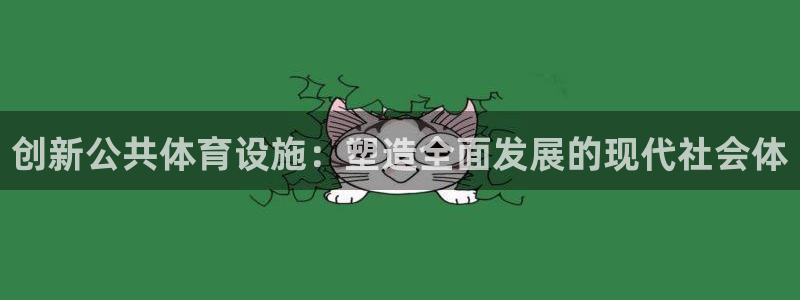 意昂体育4平台是正规平台吗：创新公共体育设施：塑造全