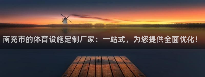 意昂4娱乐网站：南充市的体育设施定制厂家：一站式，为