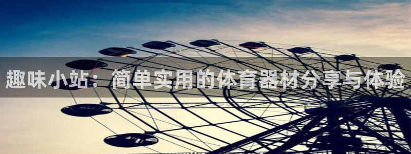 意昂体育4平台是正规平台吗：趣味小站：简单实用的体育