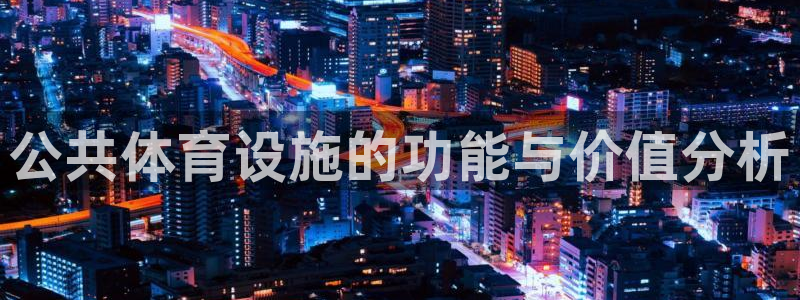 意昂体育4平台注册流程图：公共体育设施的功能与价值分