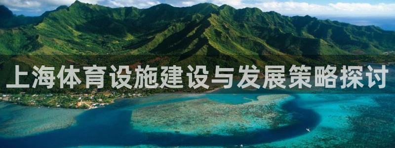 意昂4娱乐平台：上海体育设施建设与发展策略探讨