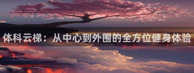 意昂体育4平台是正规平台吗知乎：体科云梯：从中心到外