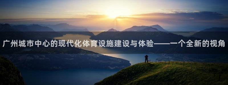 意昂4娱乐是那个系列的台子：广州城市中心的现代化体育