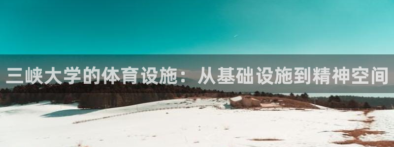 意昂体育4招商电话号码是多少号：三峡大学的体育设施：